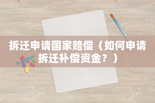拆遷申請國家賠償（如何申請拆遷補償資金？）