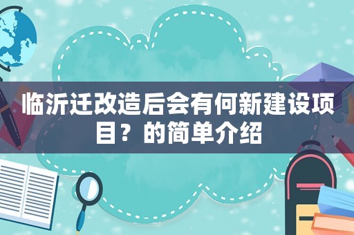 臨沂遷改造后會有何新建設項目？的簡單介紹
