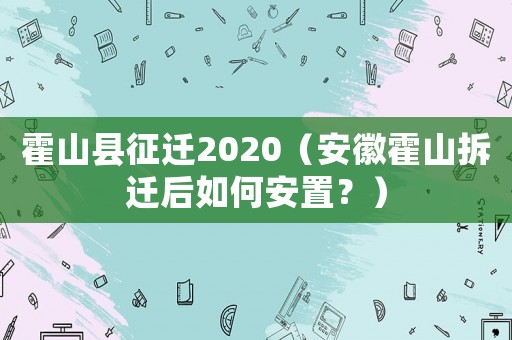 霍山縣征遷2020（安徽霍山拆遷后如何安置？）