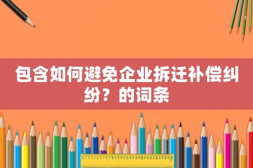 包含如何避免企業拆遷補償糾紛？的詞條