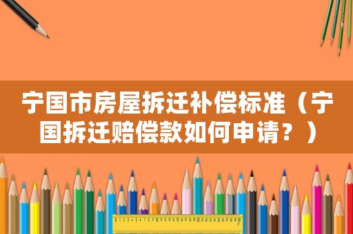 寧國市房屋拆遷補償標準（寧國拆遷賠償款如何申請？）