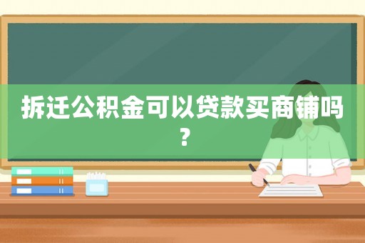拆遷公積金可以貸款買商鋪嗎？