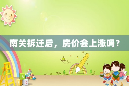 南關拆遷后，房價會上漲嗎？
