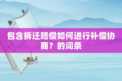包含拆遷賠償如何進行補償協商？的詞條