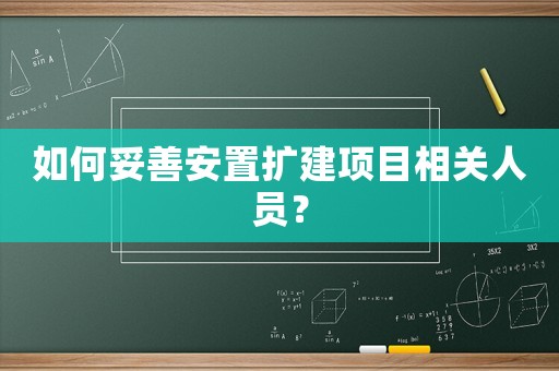 如何妥善安置擴建項目相關人員？