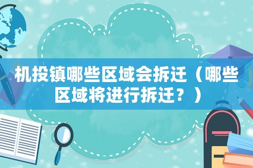 機(jī)投鎮(zhèn)哪些區(qū)域會拆遷（哪些區(qū)域?qū)⑦M(jìn)行拆遷？）