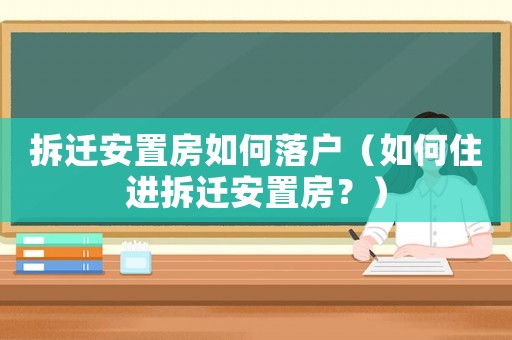 拆遷安置房如何落戶（如何住進拆遷安置房？）