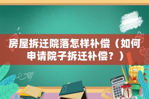 房屋拆遷院落怎樣補(bǔ)償（如何申請?jiān)鹤硬疬w補(bǔ)償？）
