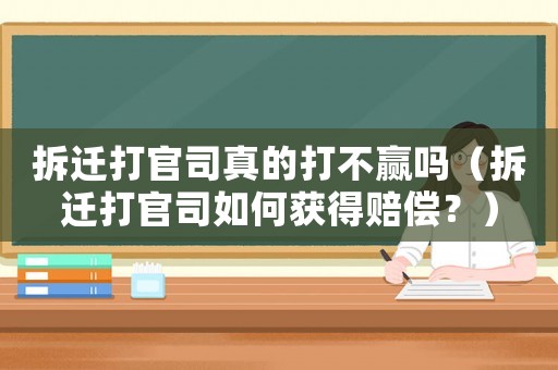 拆遷打官司真的打不贏嗎（拆遷打官司如何獲得賠償？）