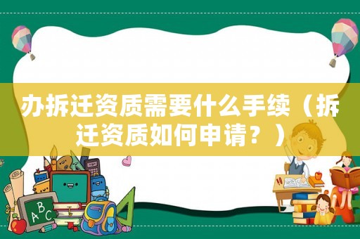 辦拆遷資質(zhì)需要什么手續(xù)（拆遷資質(zhì)如何申請(qǐng)？）