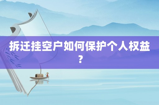 拆遷掛空戶如何保護個人權益？