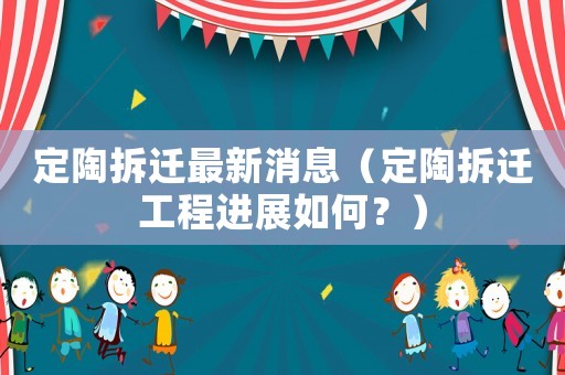 定陶拆遷最新消息（定陶拆遷工程進展如何？）