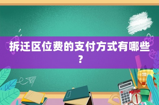 拆遷區位費的支付方式有哪些？