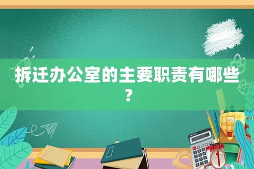 拆遷辦公室的主要職責有哪些？