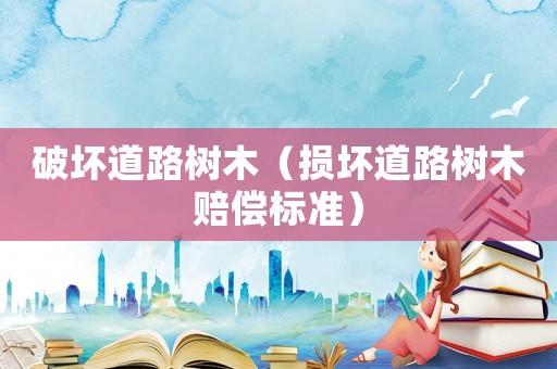 破壞道路樹木（損壞道路樹木賠償標準）
