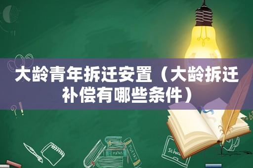 大齡青年拆遷安置（大齡拆遷補償有哪些條件）