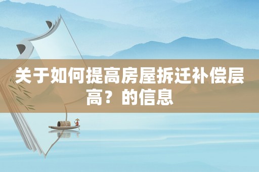 關于如何提高房屋拆遷補償層高？的信息