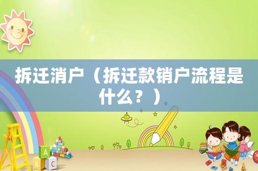拆遷消戶（拆遷款銷戶流程是什么？）