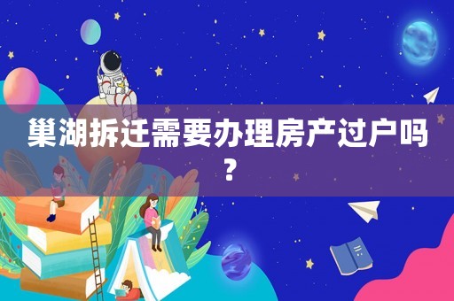 巢湖拆遷需要辦理房產過戶嗎？