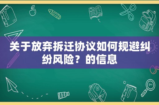 關于放棄拆遷協議如何規避糾紛風險？的信息