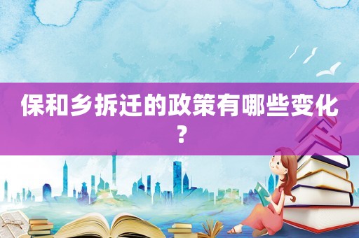 保和鄉拆遷的政策有哪些變化？