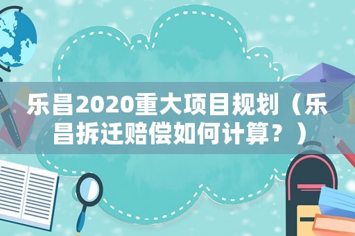 樂昌2020重大項目規劃（樂昌拆遷賠償如何計算？）