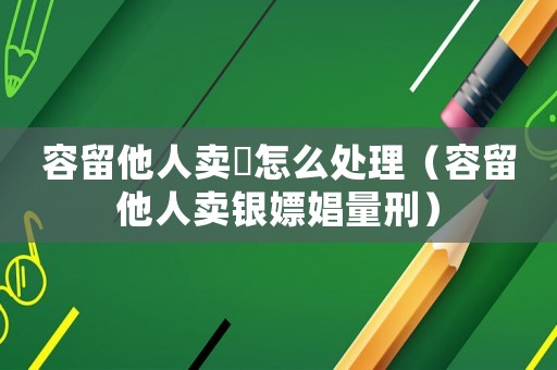 容留他人賣婬怎么處理（容留他人賣銀嫖娼量刑）