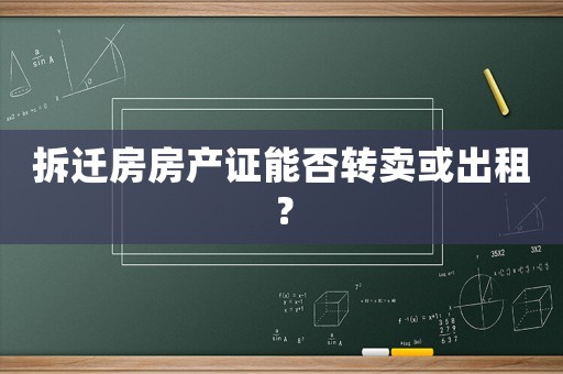 拆遷房房產(chǎn)證能否轉(zhuǎn)賣或出租？