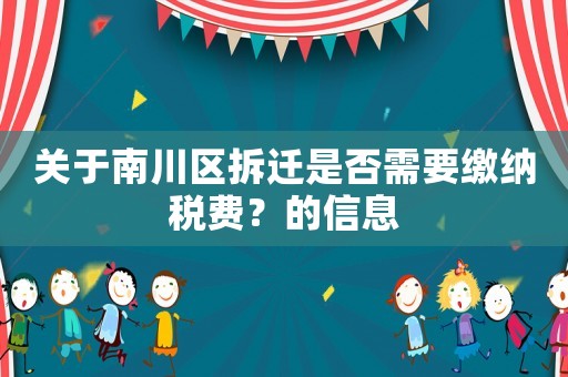 關于南川區拆遷是否需要繳納稅費？的信息