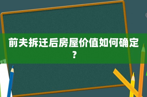 前夫拆遷后房屋價值如何確定？