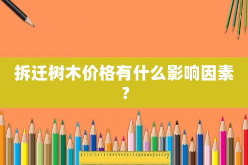 拆遷樹木價(jià)格有什么影響因素？