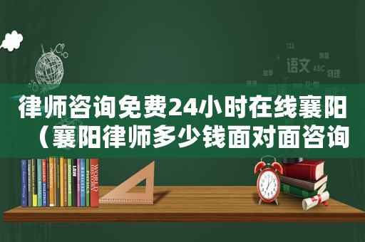 律師咨詢免費24小時在線襄陽（襄陽律師多少錢面對面咨詢）