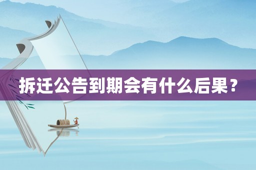 拆遷公告到期會(huì)有什么后果？