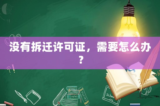 沒有拆遷許可證，需要怎么辦？