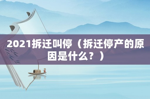 2021拆遷叫停（拆遷停產(chǎn)的原因是什么？）
