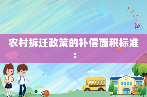 農(nóng)村拆遷政策的補(bǔ)償面積標(biāo)準(zhǔn)：