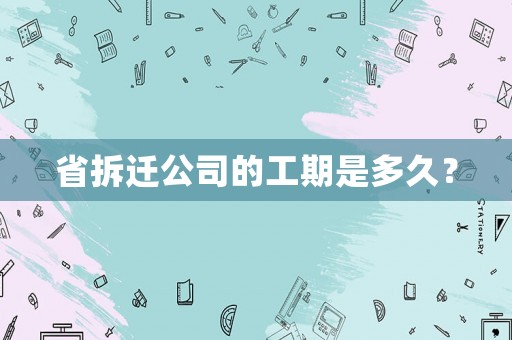 省拆遷公司的工期是多久？