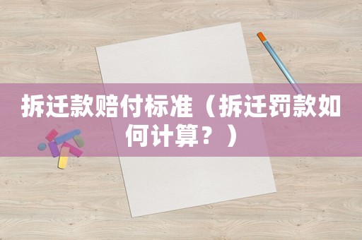 拆遷款賠付標(biāo)準(zhǔn)（拆遷罰款如何計算？）