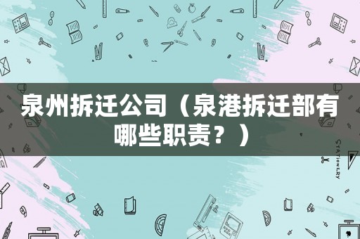 泉州拆遷公司（泉港拆遷部有哪些職責(zé)？）