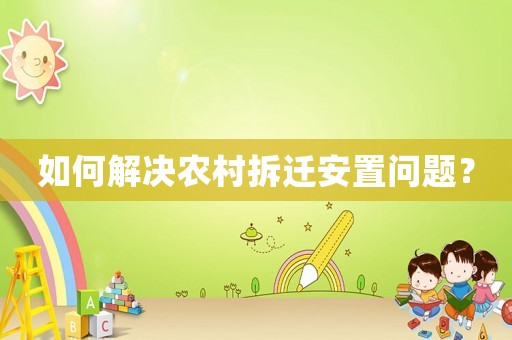 如何解決農(nóng)村拆遷安置問(wèn)題？