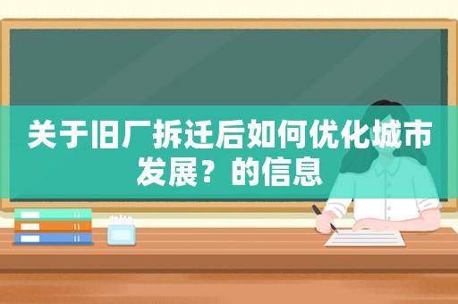 關(guān)于舊廠拆遷后如何優(yōu)化城市發(fā)展？的信息