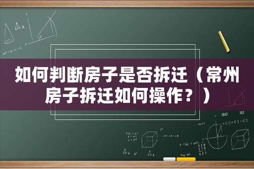 如何判斷房子是否拆遷（常州房子拆遷如何操作？）