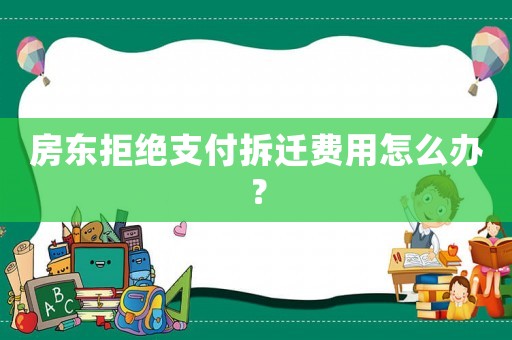 房東拒絕支付拆遷費用怎么辦？