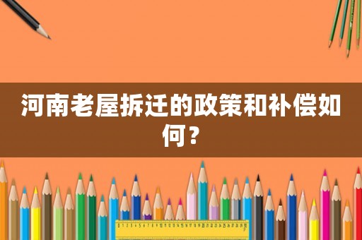 河南老屋拆遷的政策和補償如何？