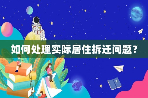 如何處理實(shí)際居住拆遷問題？