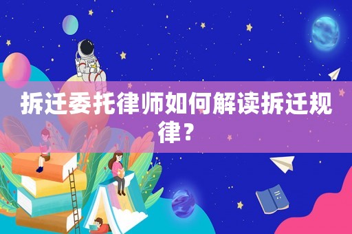 拆遷委托律師如何解讀拆遷規(guī)律？