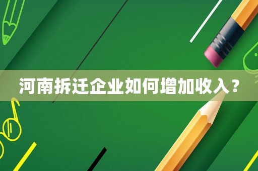 河南拆遷企業如何增加收入？
