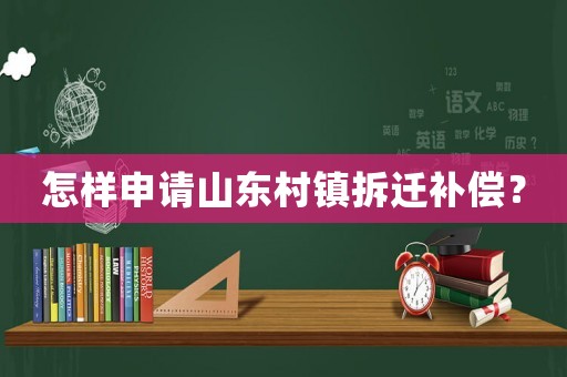怎樣申請山東村鎮拆遷補償？
