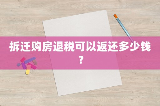 拆遷購房退稅可以返還多少錢？
