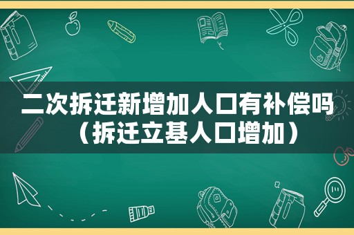 二次拆遷新增加人口有補償嗎（拆遷立基人口增加）